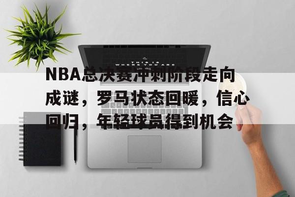 开云官网-NBA总决赛冲刺阶段走向成谜，罗马状态回暖，信心回归，年轻球员得到机会的简单介绍